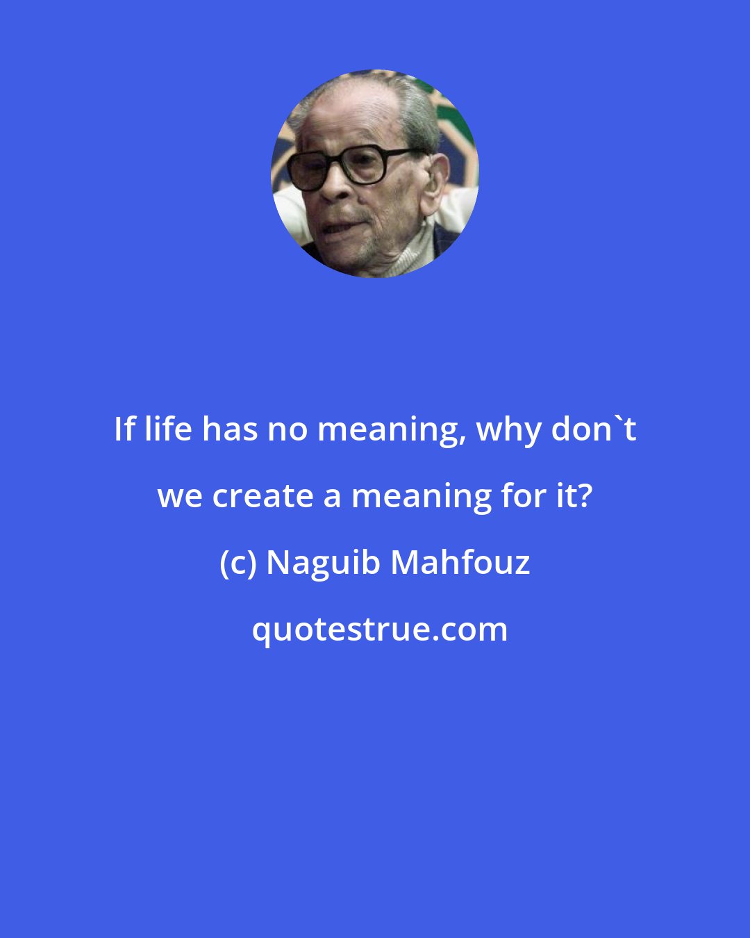 Naguib Mahfouz: If life has no meaning, why don't we create a meaning for it?