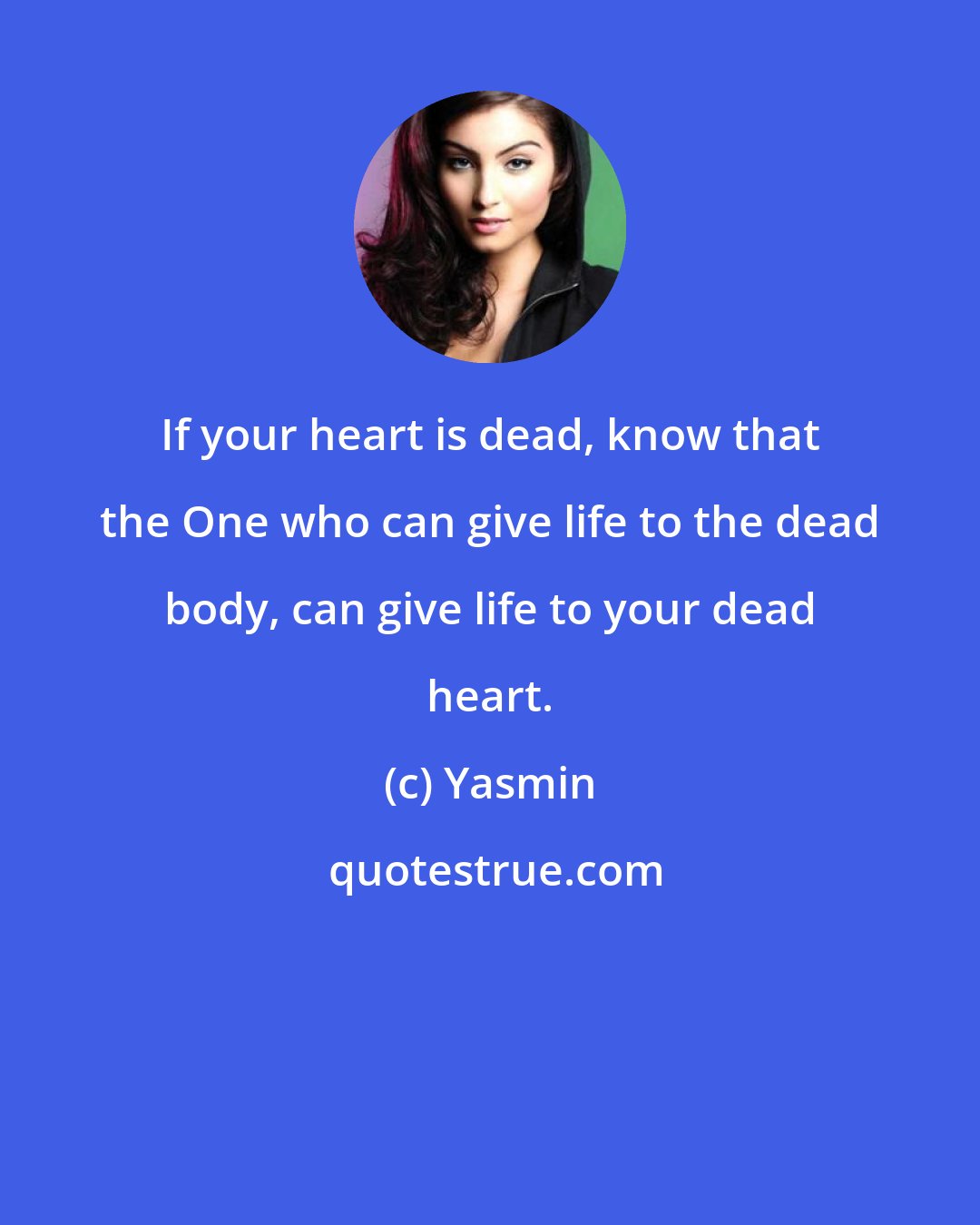 Yasmin: If your heart is dead, know that the One who can give life to the dead body, can give life to your dead heart.