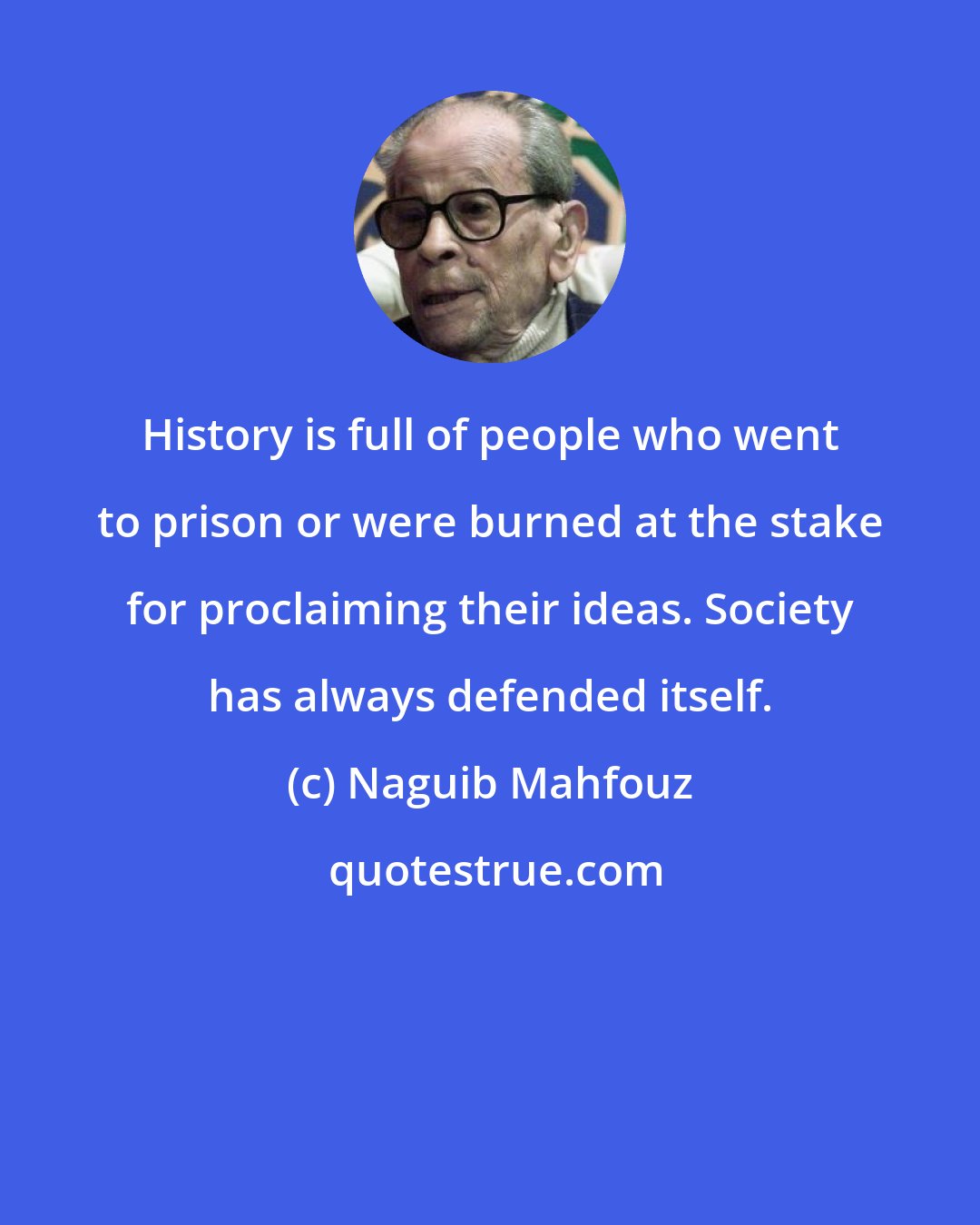 Naguib Mahfouz: History is full of people who went to prison or were burned at the stake for proclaiming their ideas. Society has always defended itself.