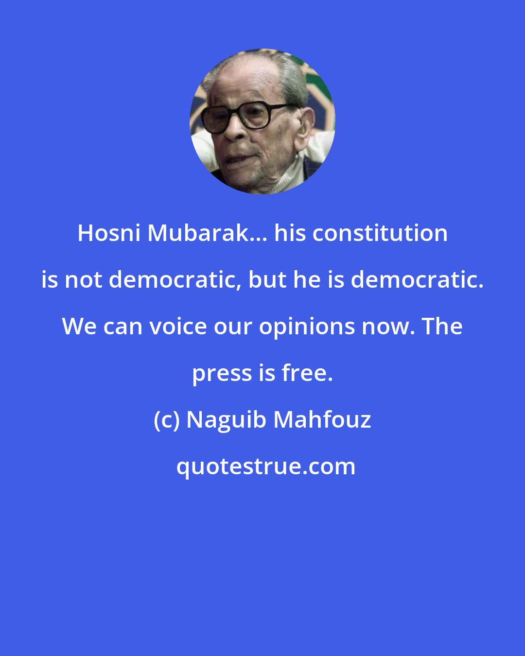 Naguib Mahfouz: Hosni Mubarak... his constitution is not democratic, but he is democratic. We can voice our opinions now. The press is free.