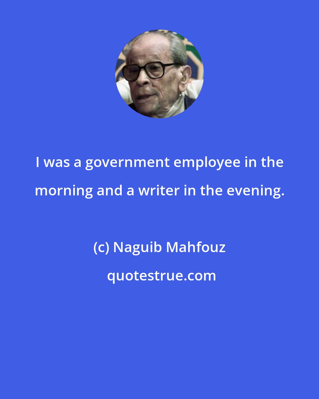 Naguib Mahfouz: I was a government employee in the morning and a writer in the evening.