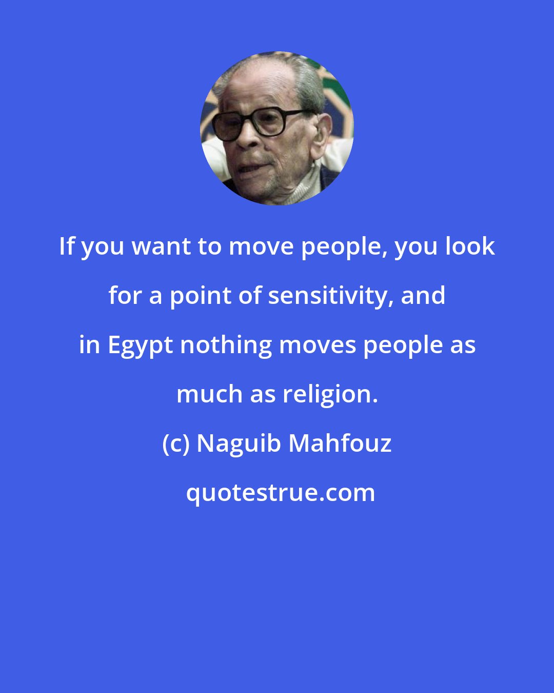 Naguib Mahfouz: If you want to move people, you look for a point of sensitivity, and in Egypt nothing moves people as much as religion.