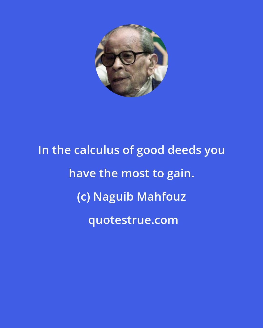 Naguib Mahfouz: In the calculus of good deeds you have the most to gain.