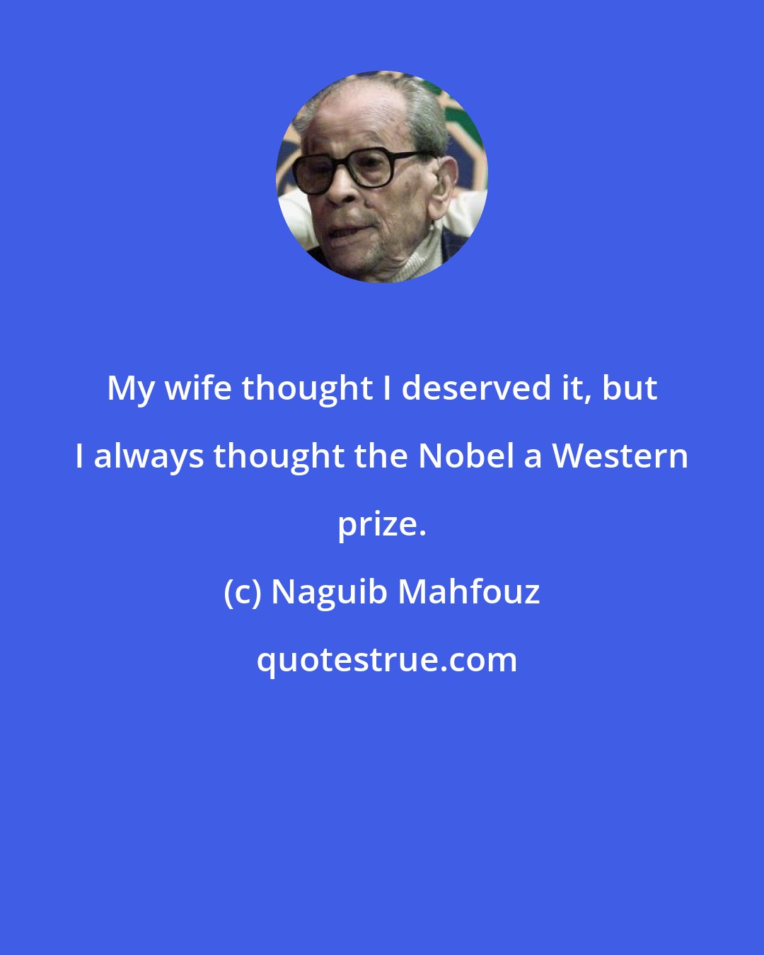 Naguib Mahfouz: My wife thought I deserved it, but I always thought the Nobel a Western prize.