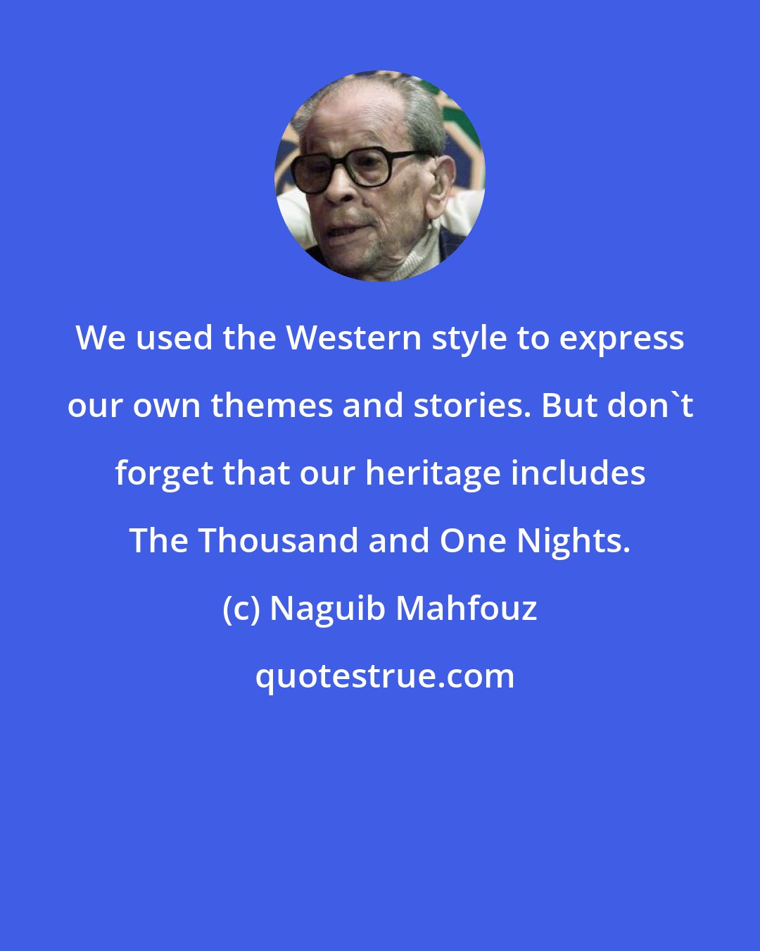 Naguib Mahfouz: We used the Western style to express our own themes and stories. But don't forget that our heritage includes The Thousand and One Nights.