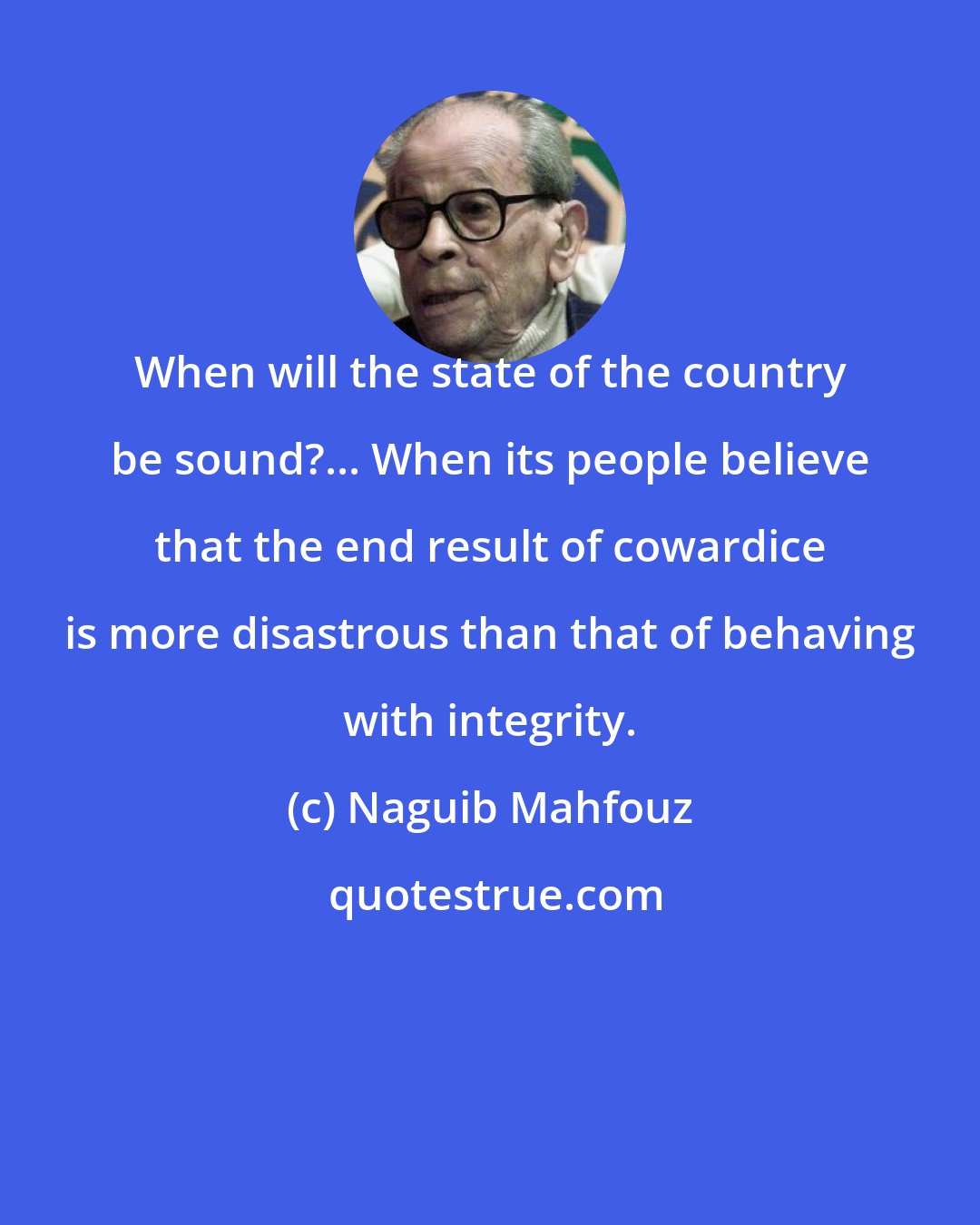 Naguib Mahfouz: When will the state of the country be sound?... When its people believe that the end result of cowardice is more disastrous than that of behaving with integrity.