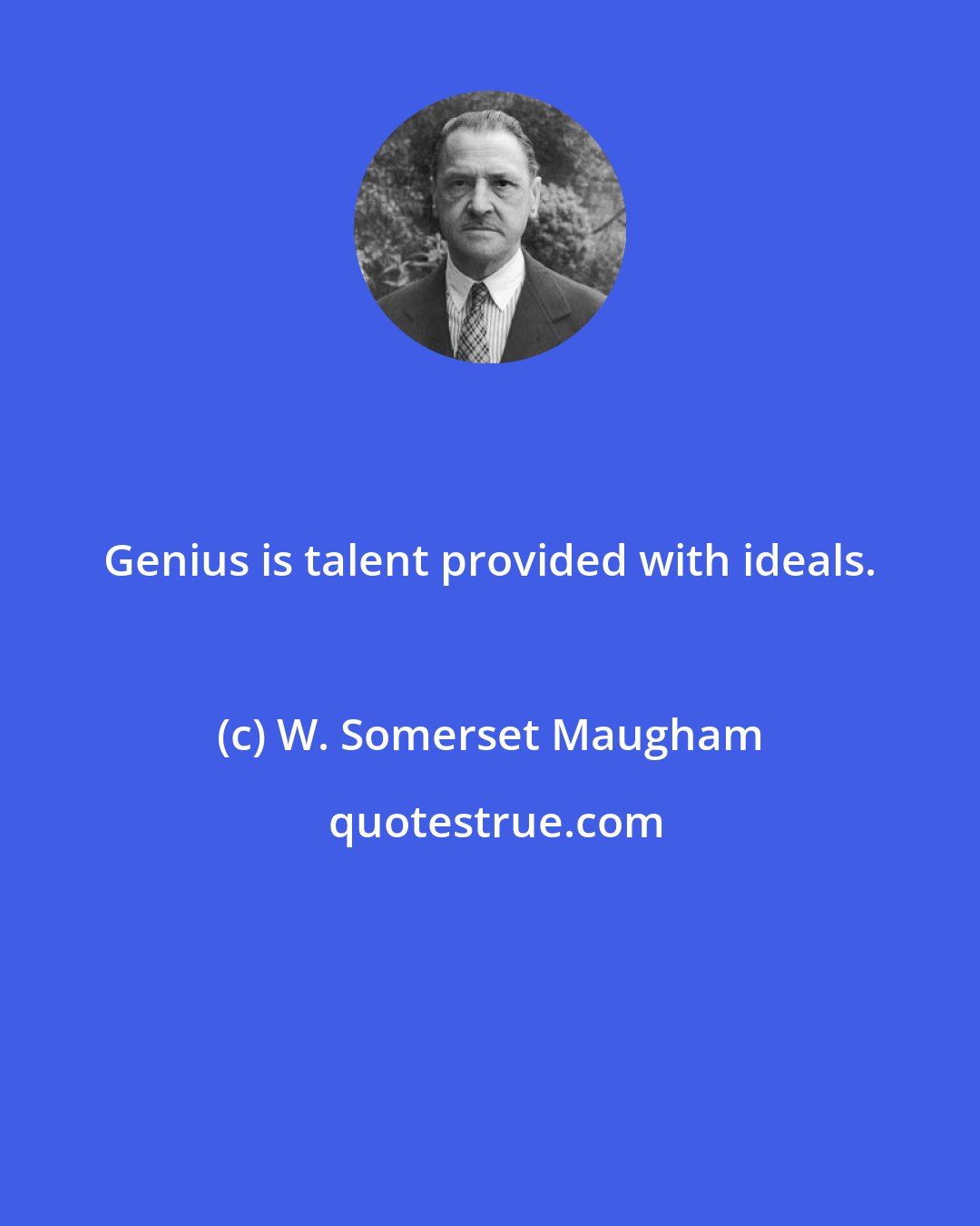 W. Somerset Maugham: Genius is talent provided with ideals.