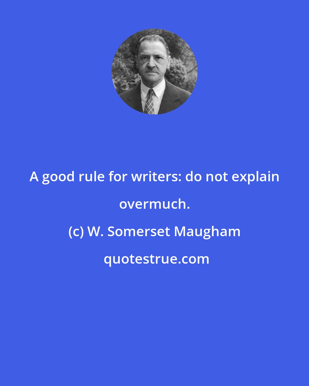 W. Somerset Maugham: A good rule for writers: do not explain overmuch.