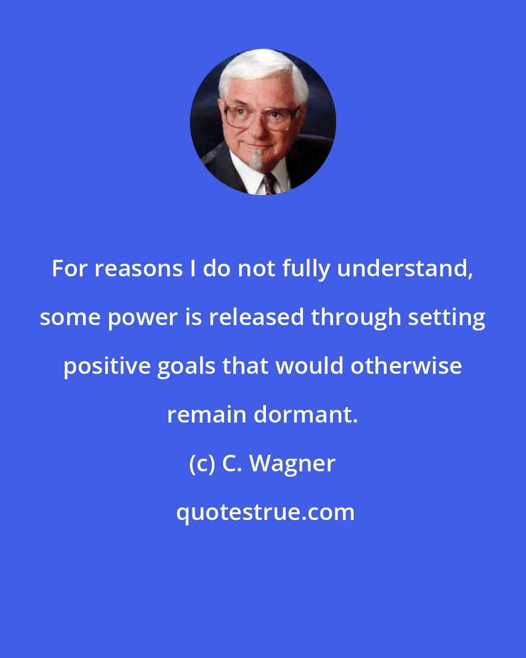 C. Wagner: For reasons I do not fully understand, some power is released through setting positive goals that would otherwise remain dormant.