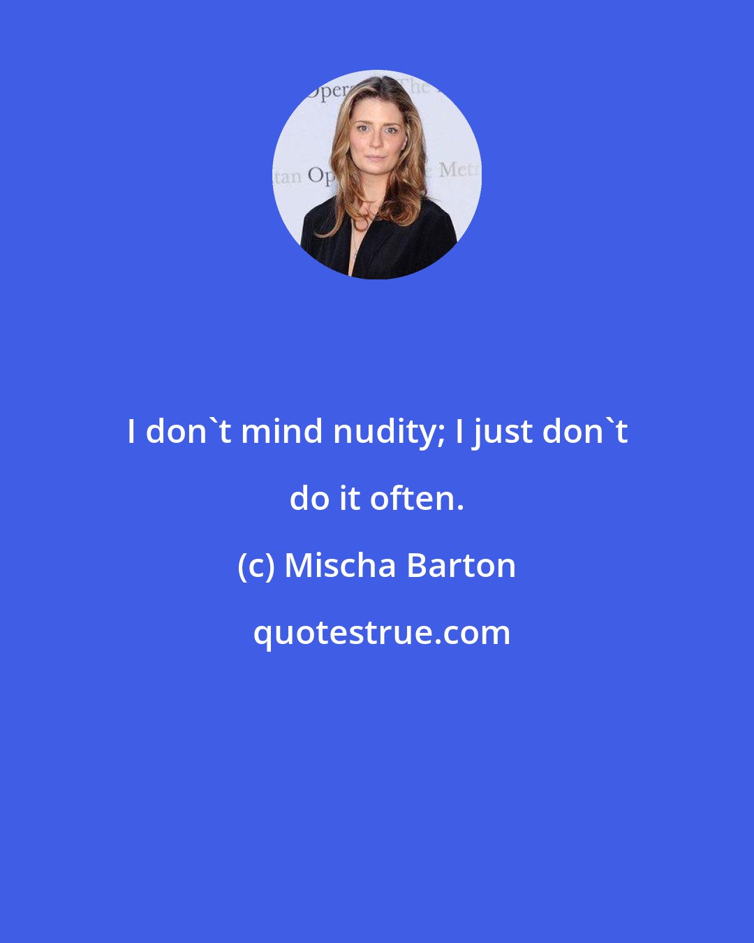 Mischa Barton: I don't mind nudity; I just don't do it often.