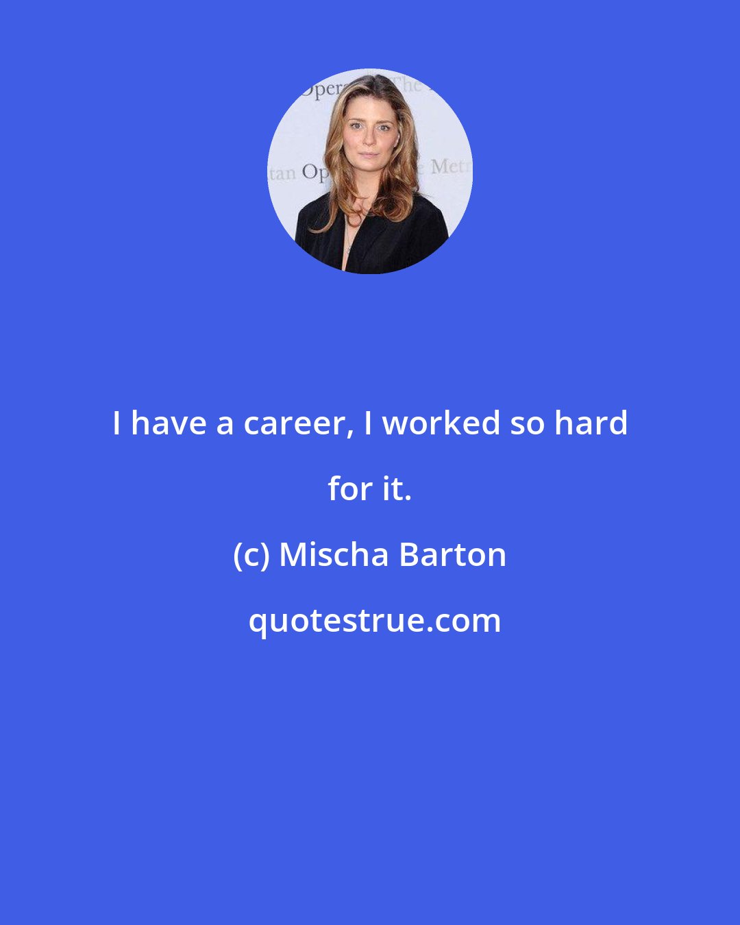 Mischa Barton: I have a career, I worked so hard for it.