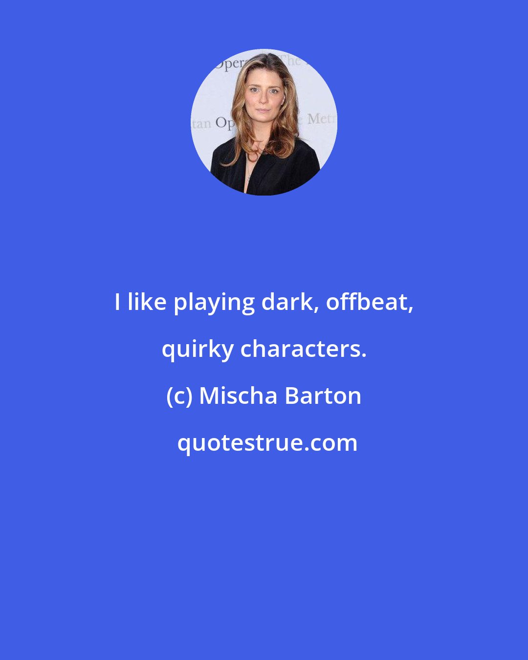 Mischa Barton: I like playing dark, offbeat, quirky characters.