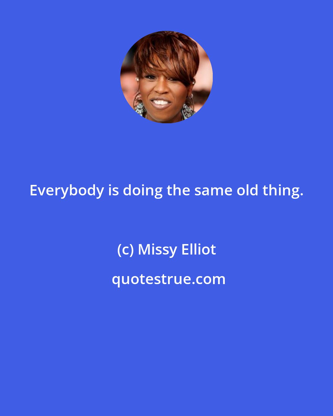 Missy Elliot: Everybody is doing the same old thing.