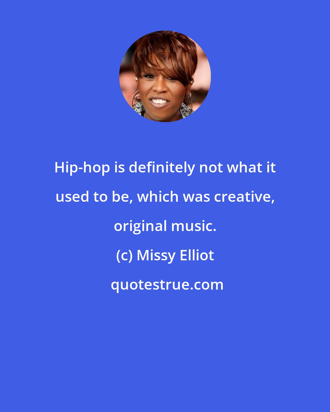 Missy Elliot: Hip-hop is definitely not what it used to be, which was creative, original music.