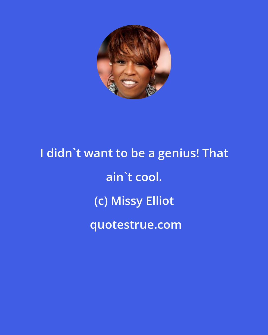 Missy Elliot: I didn't want to be a genius! That ain't cool.