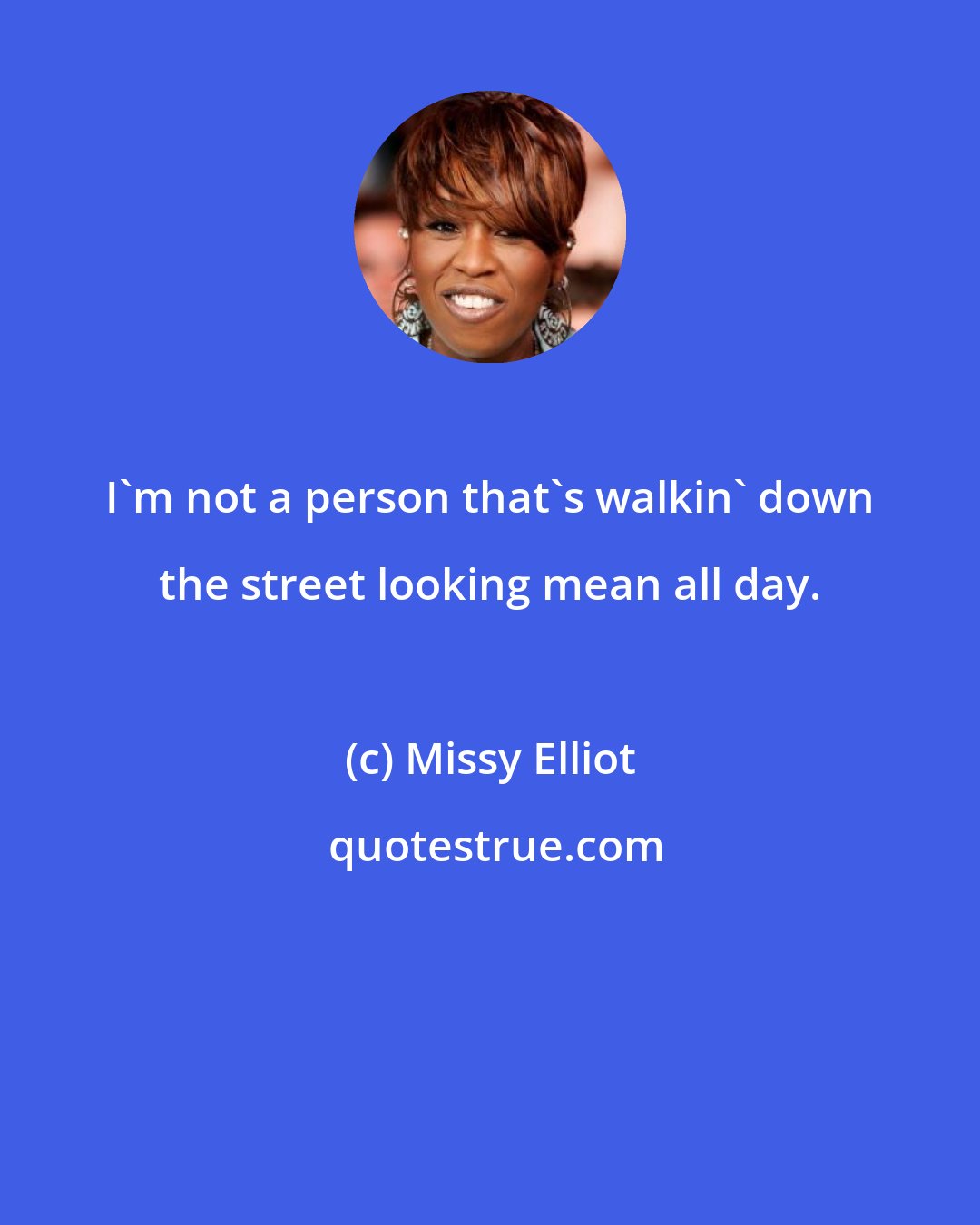 Missy Elliot: I'm not a person that's walkin' down the street looking mean all day.