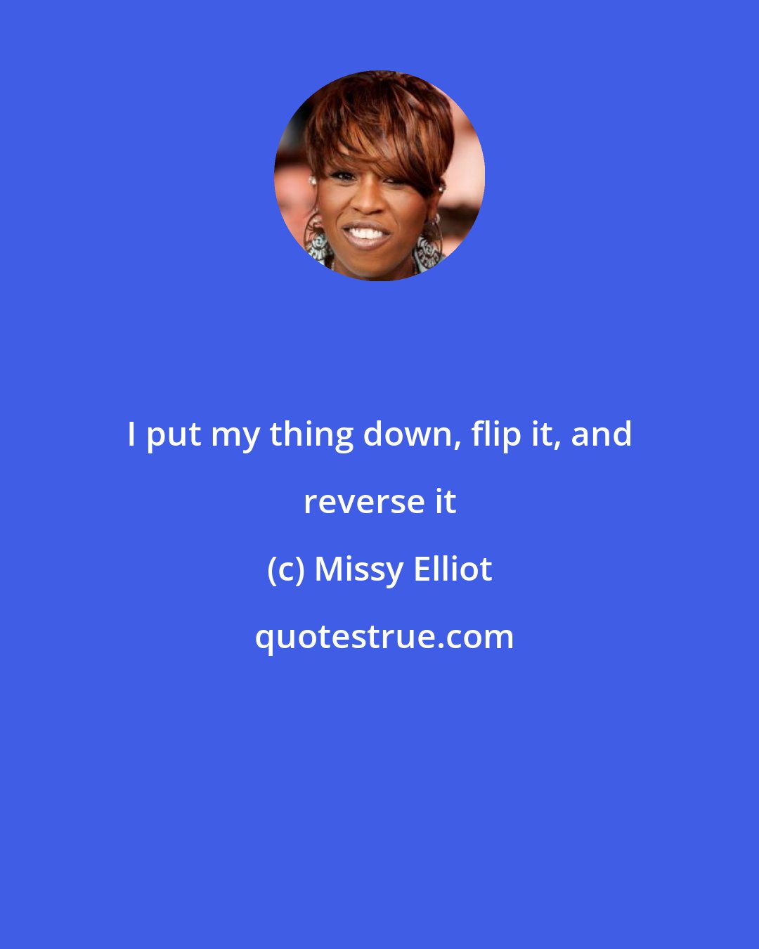 Missy Elliot: I put my thing down, flip it, and reverse it