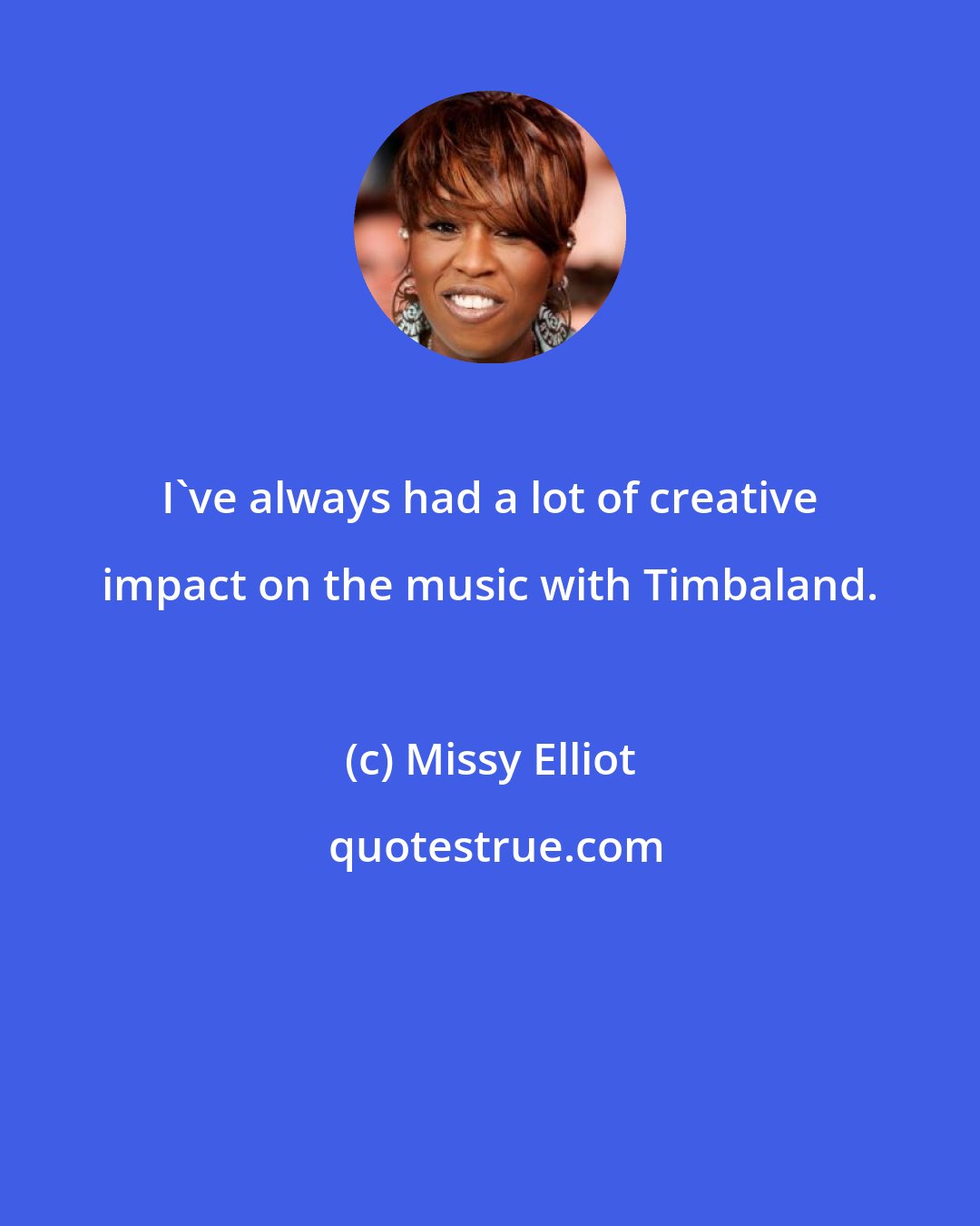 Missy Elliot: I've always had a lot of creative impact on the music with Timbaland.