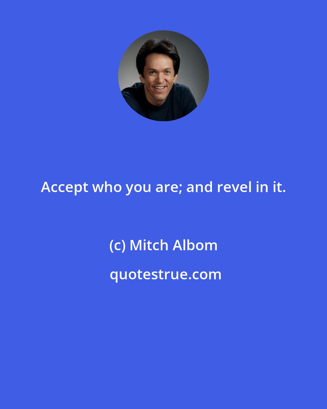 Mitch Albom: Accept who you are; and revel in it.