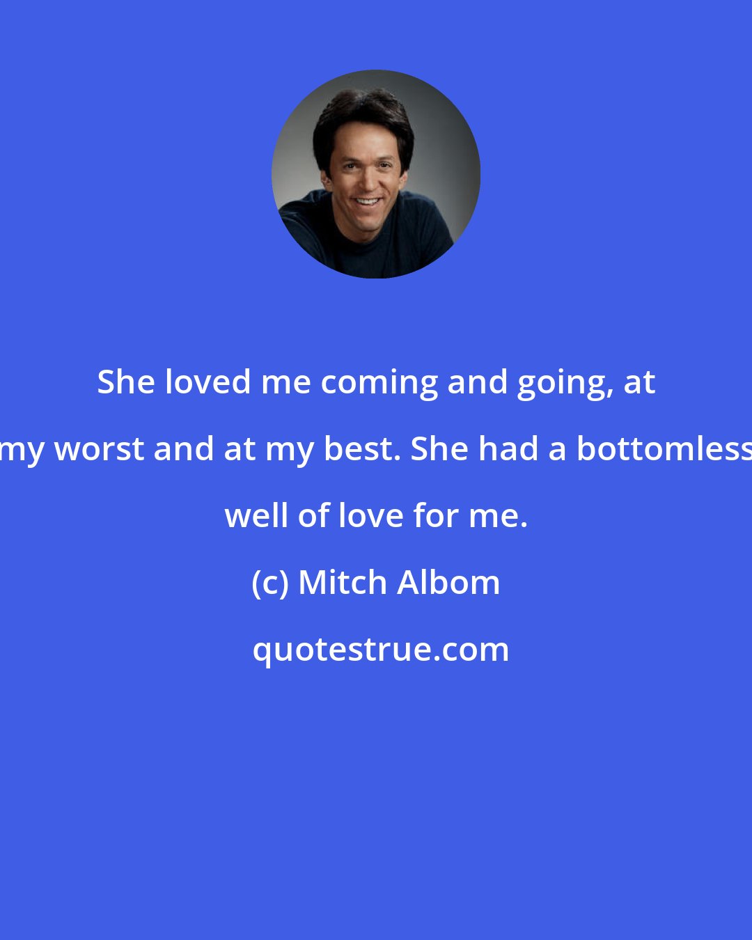 Mitch Albom: She loved me coming and going, at my worst and at my best. She had a bottomless well of love for me.