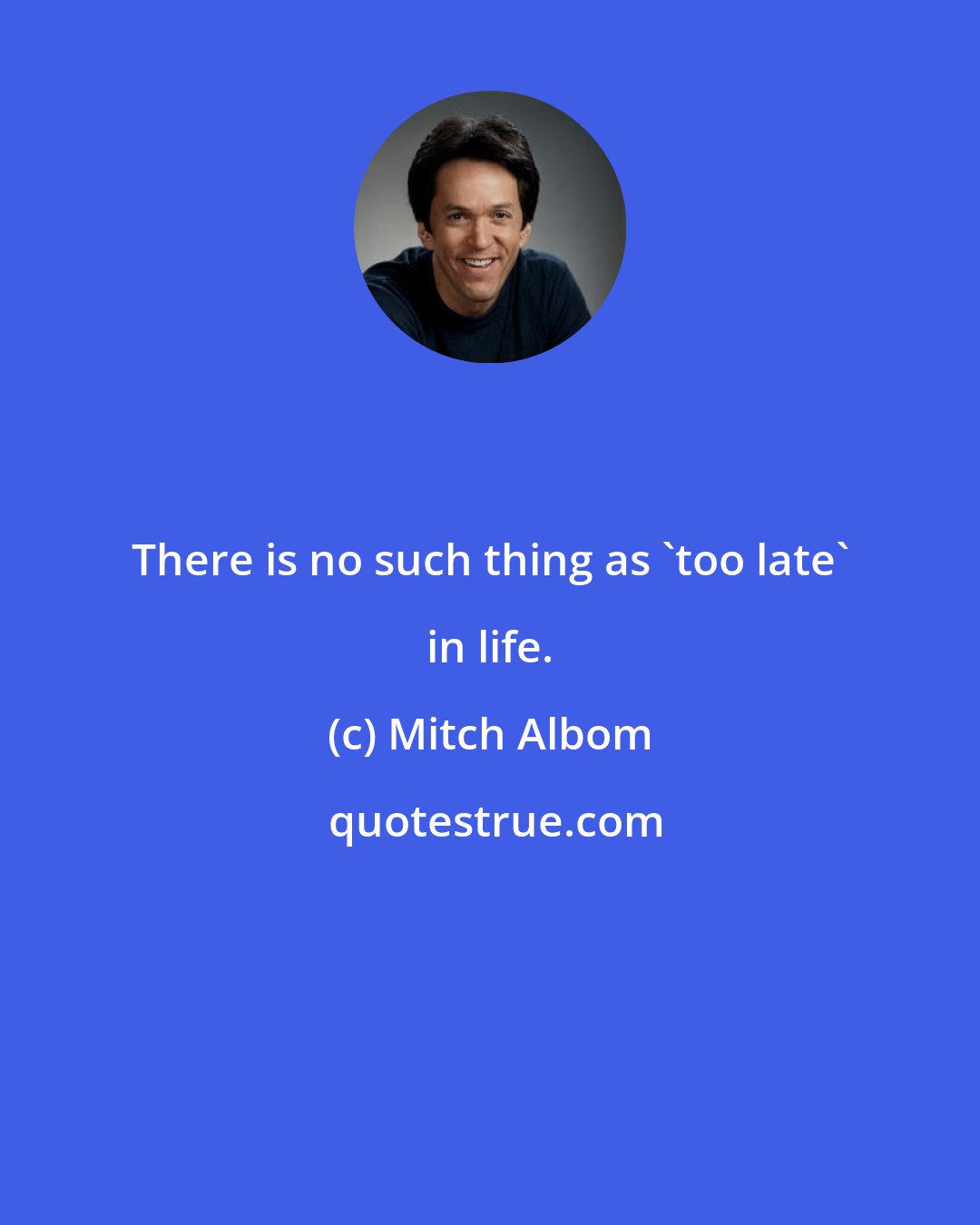 Mitch Albom: There is no such thing as 'too late' in life.