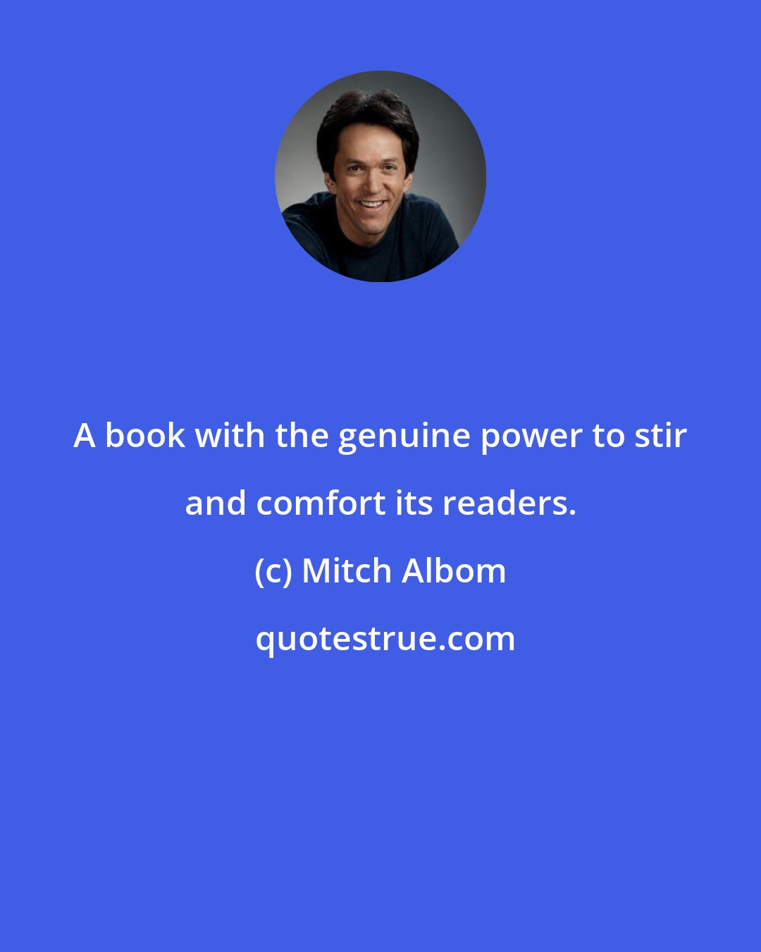 Mitch Albom: A book with the genuine power to stir and comfort its readers.