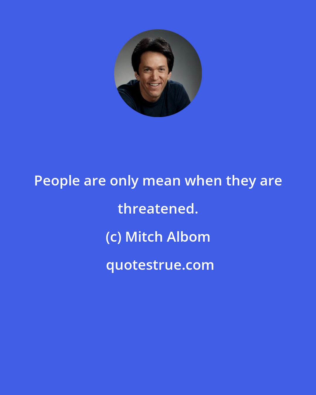 Mitch Albom: People are only mean when they are threatened.