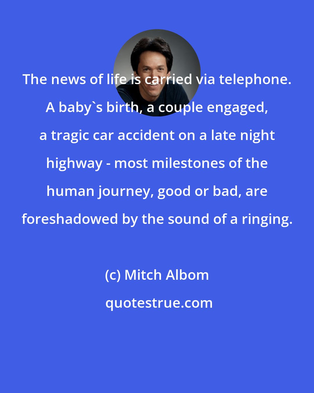 Mitch Albom: The news of life is carried via telephone. A baby's birth, a couple engaged, a tragic car accident on a late night highway - most milestones of the human journey, good or bad, are foreshadowed by the sound of a ringing.