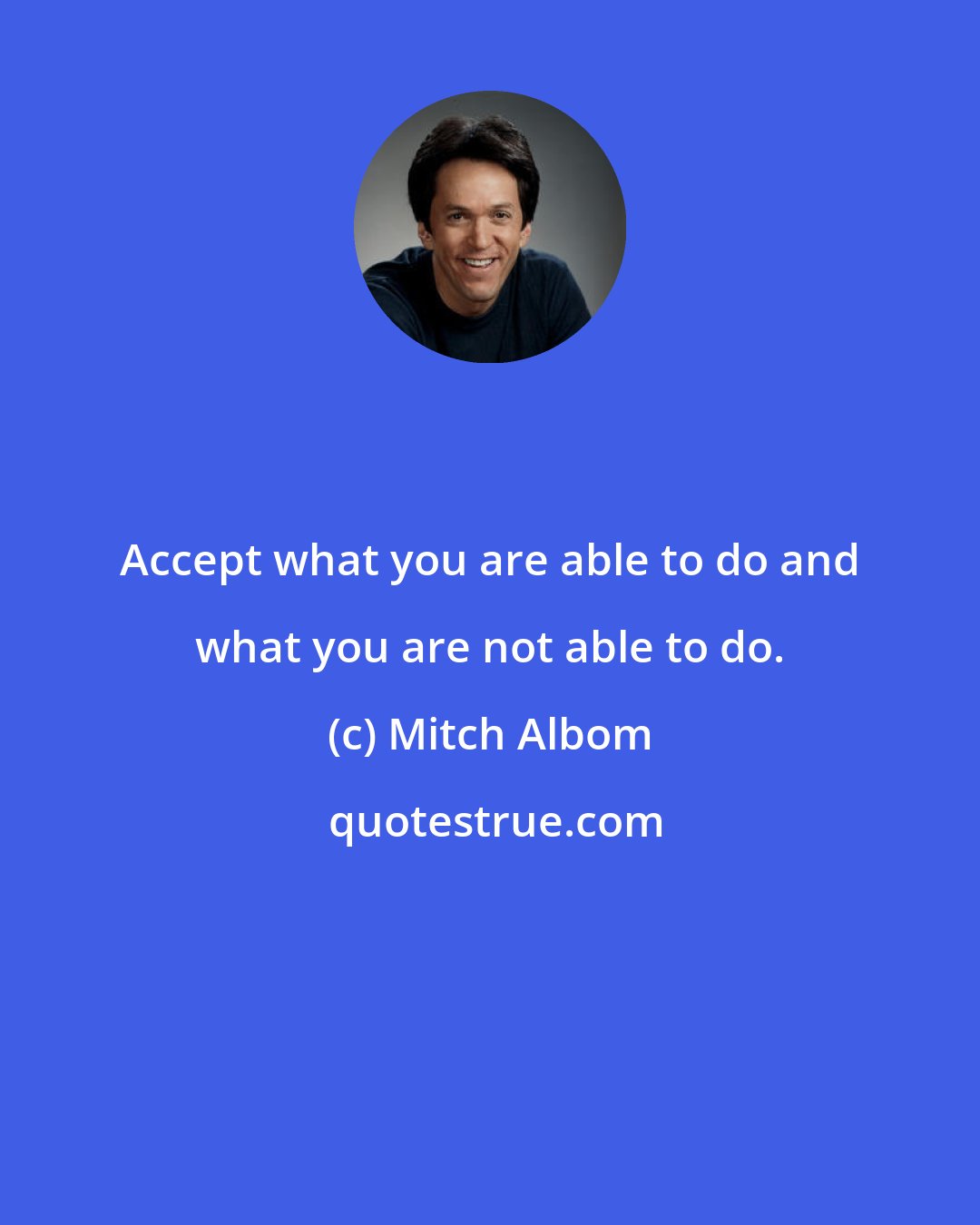 Mitch Albom: Accept what you are able to do and what you are not able to do.