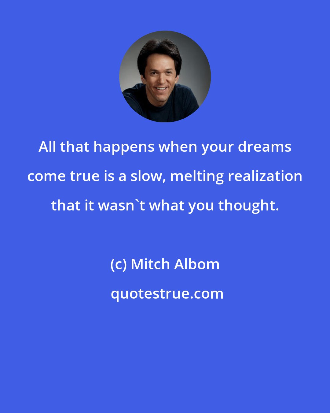 Mitch Albom: All that happens when your dreams come true is a slow, melting realization that it wasn't what you thought.