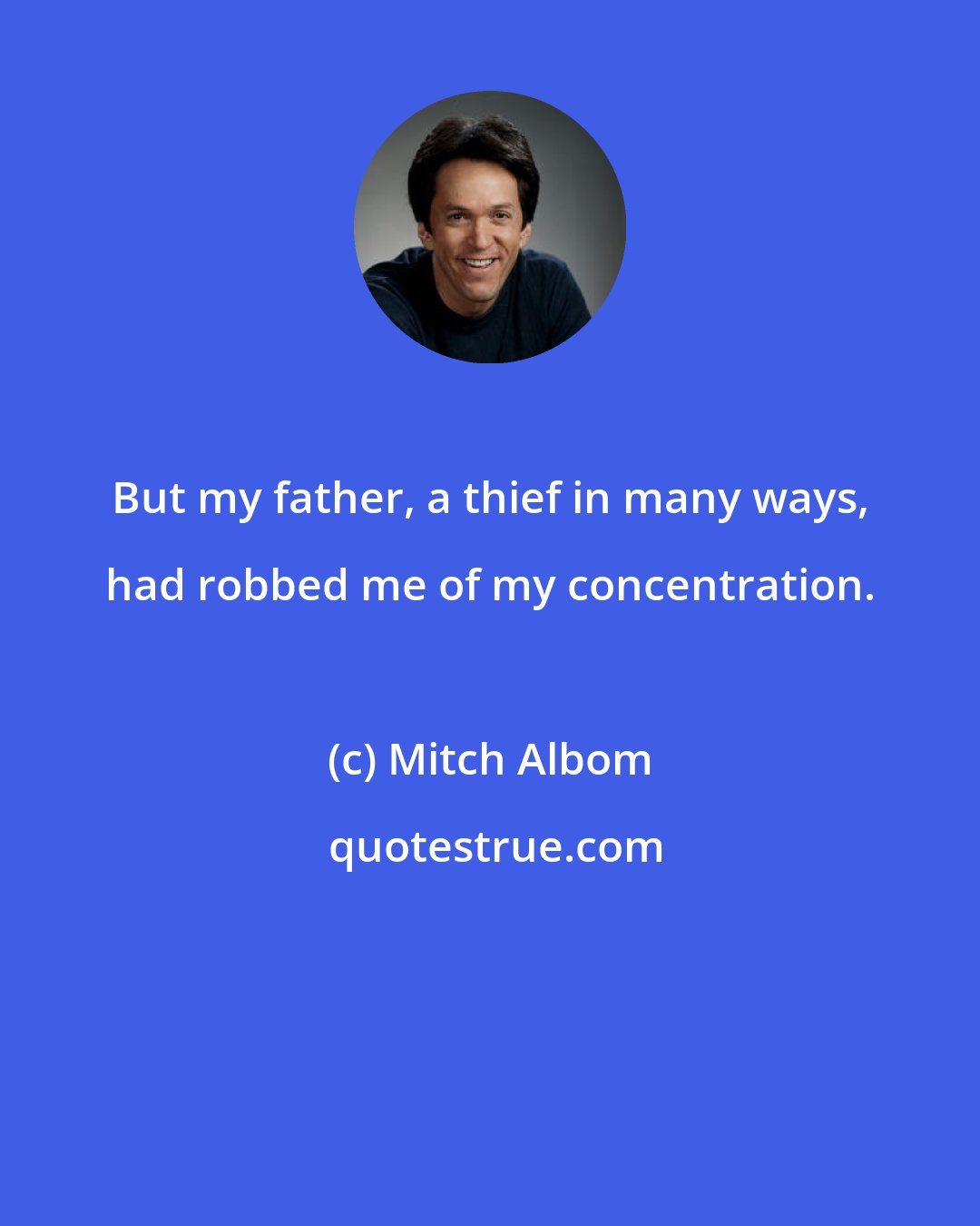 Mitch Albom: But my father, a thief in many ways, had robbed me of my concentration.