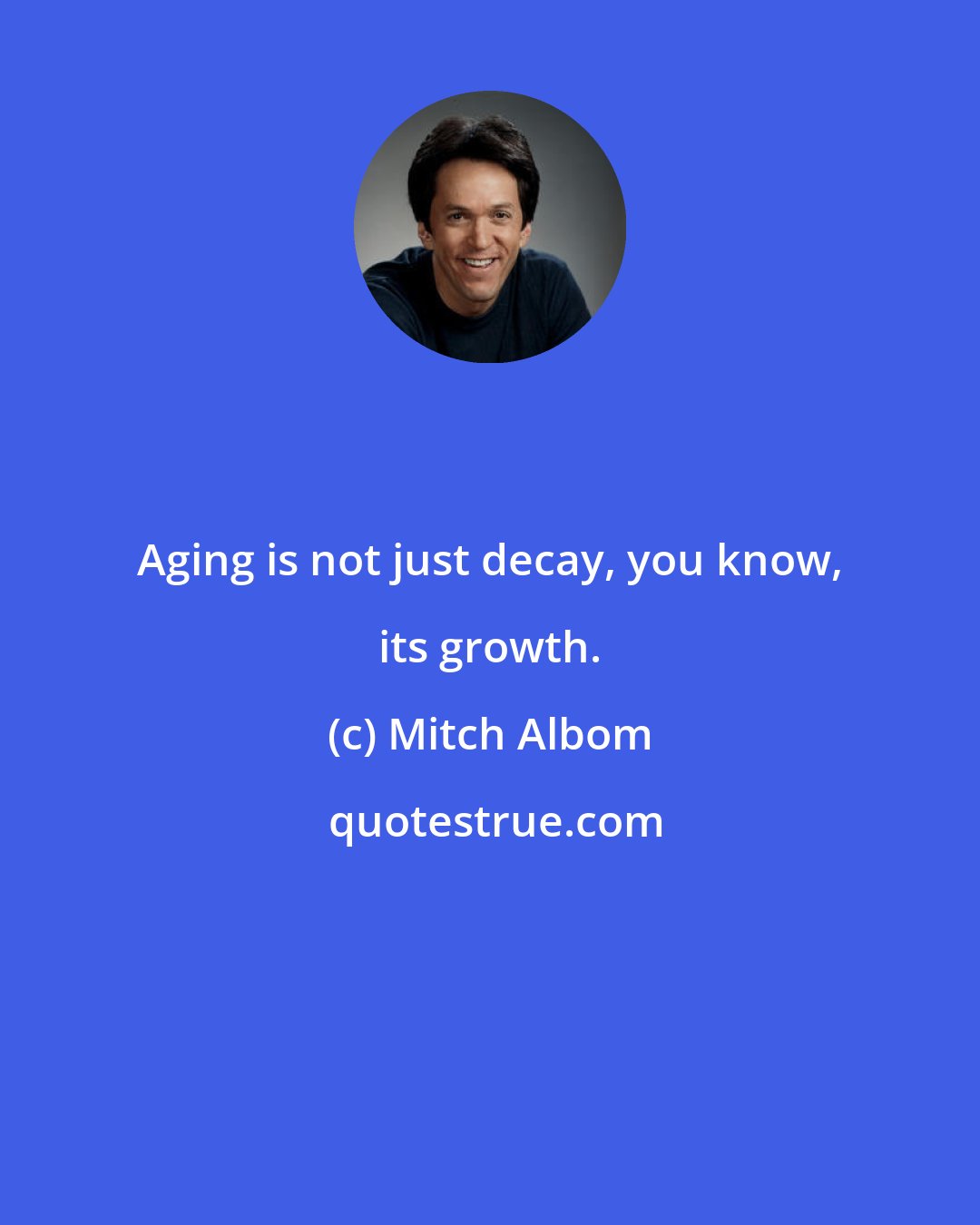 Mitch Albom: Aging is not just decay, you know, its growth.