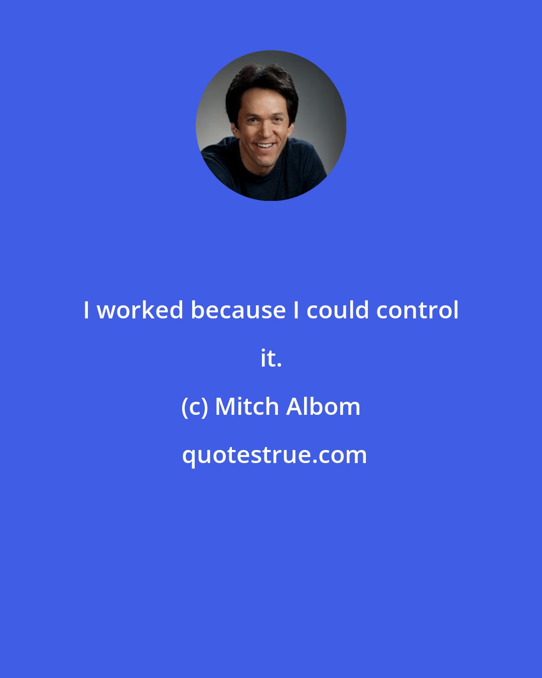 Mitch Albom: I worked because I could control it.