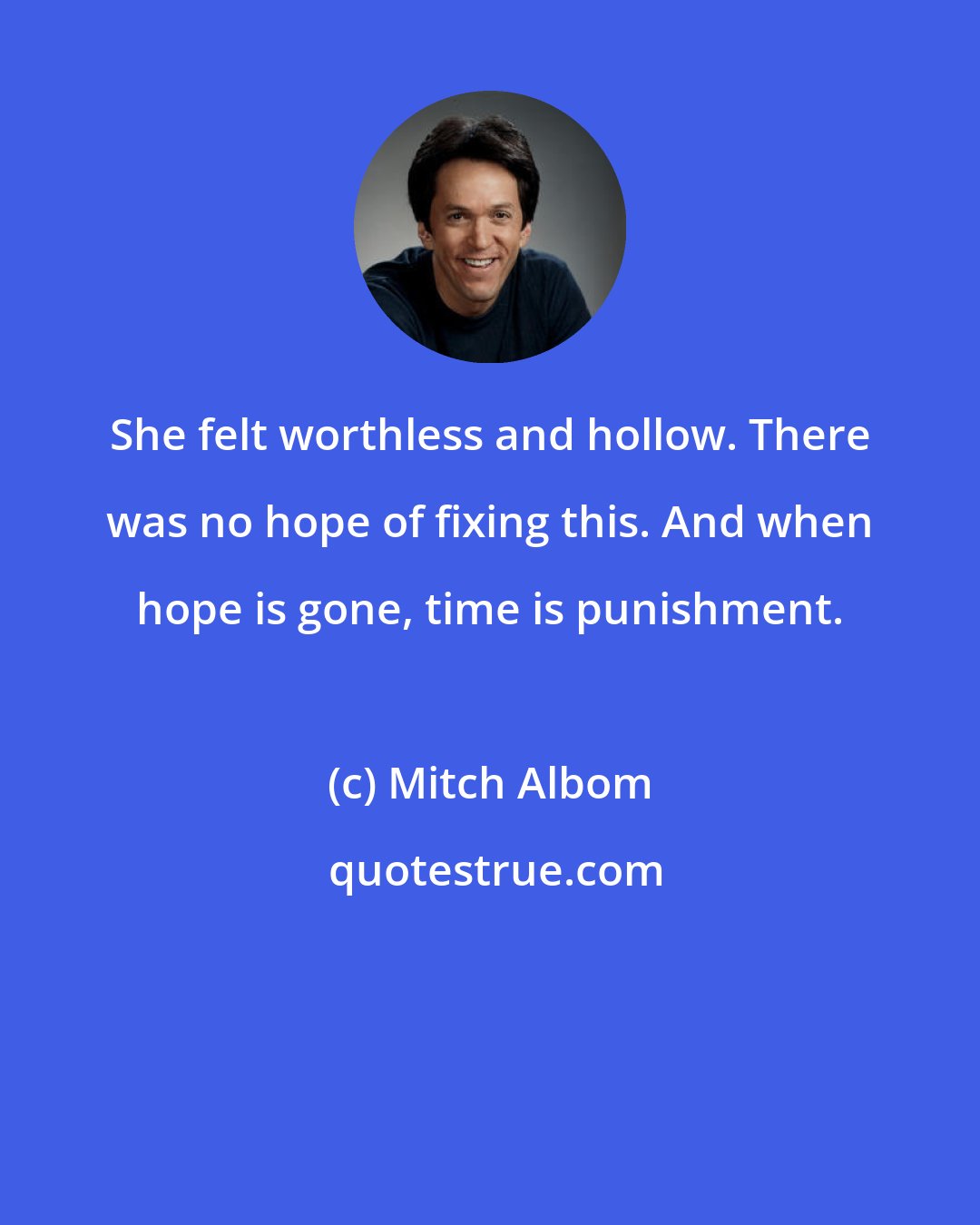 Mitch Albom: She felt worthless and hollow. There was no hope of fixing this. And when hope is gone, time is punishment.