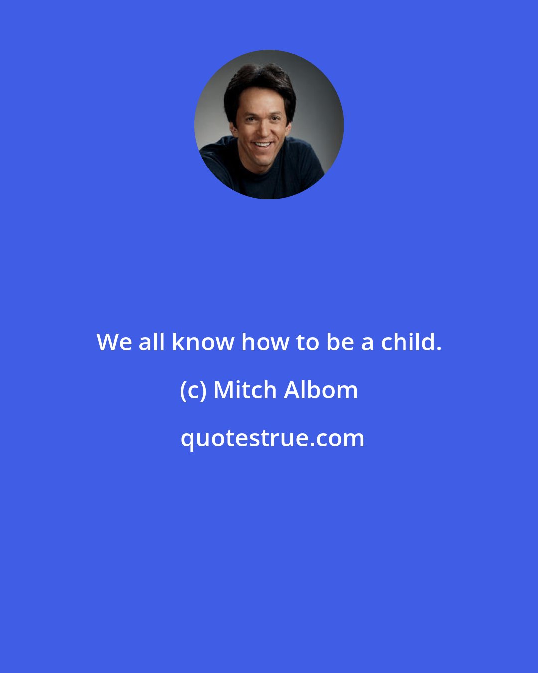 Mitch Albom: We all know how to be a child.