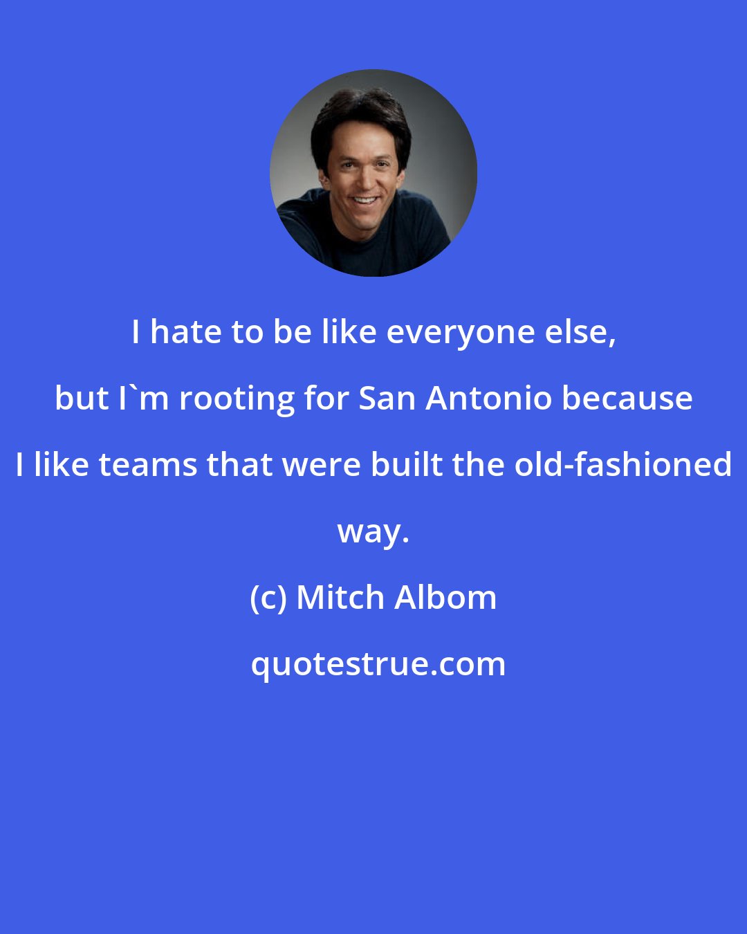 Mitch Albom: I hate to be like everyone else, but I'm rooting for San Antonio because I like teams that were built the old-fashioned way.