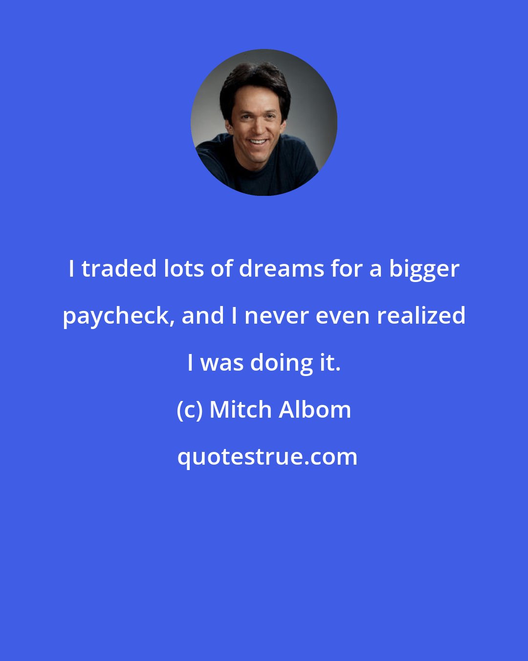 Mitch Albom: I traded lots of dreams for a bigger paycheck, and I never even realized I was doing it.