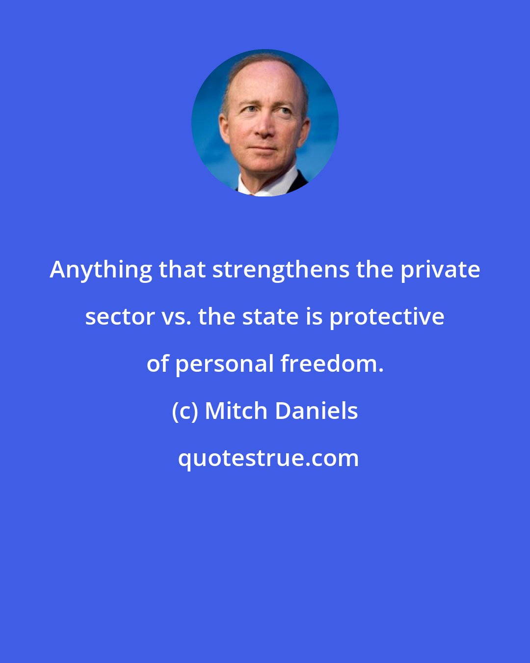 Mitch Daniels: Anything that strengthens the private sector vs. the state is protective of personal freedom.