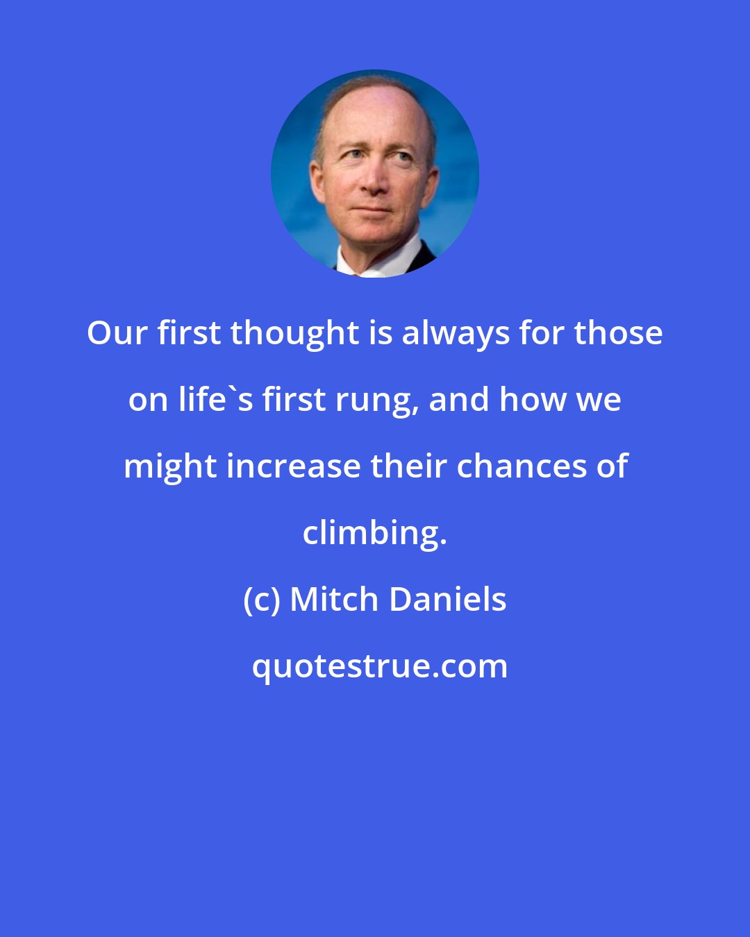 Mitch Daniels: Our first thought is always for those on life's first rung, and how we might increase their chances of climbing.