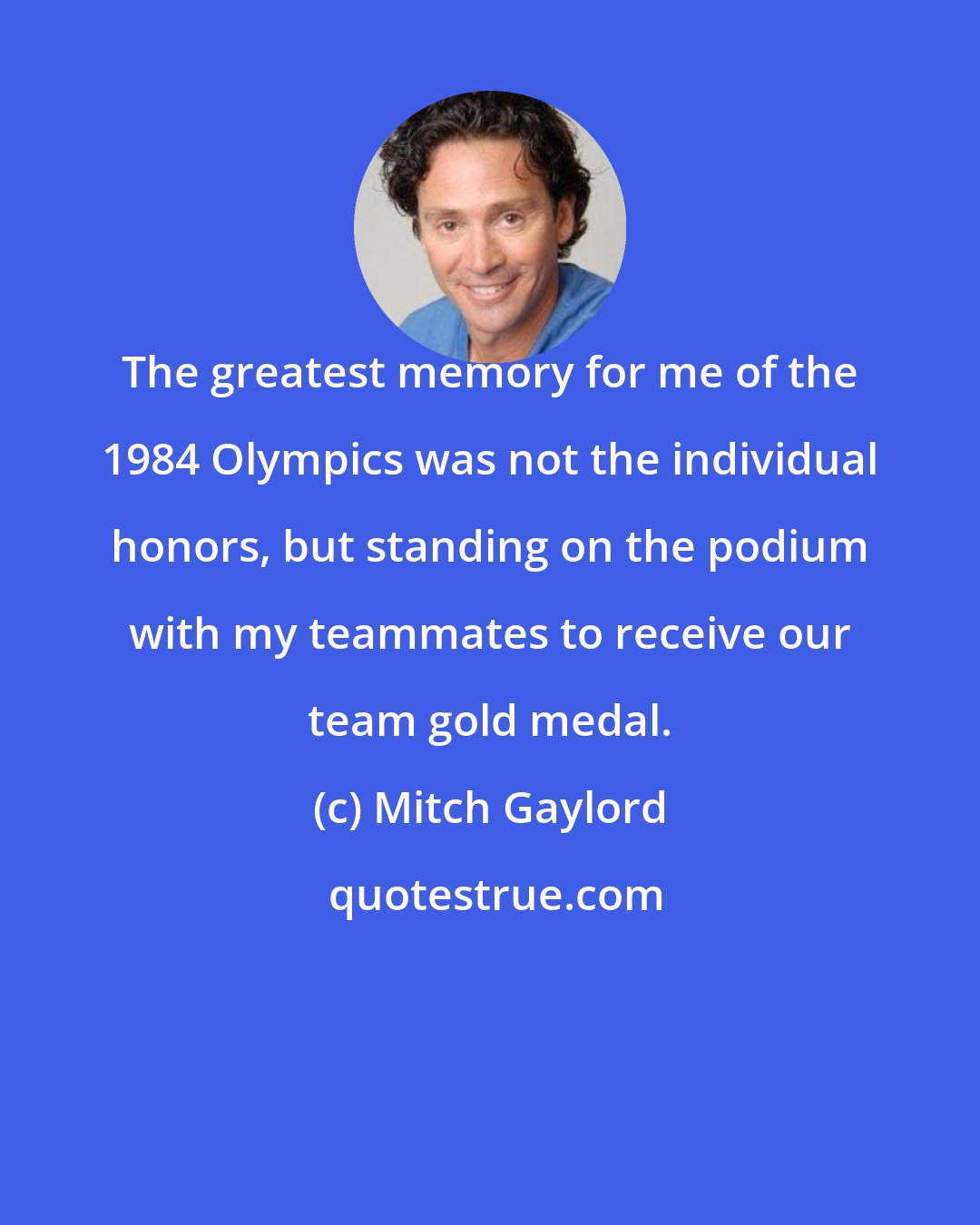 Mitch Gaylord: The greatest memory for me of the 1984 Olympics was not the individual honors, but standing on the podium with my teammates to receive our team gold medal.