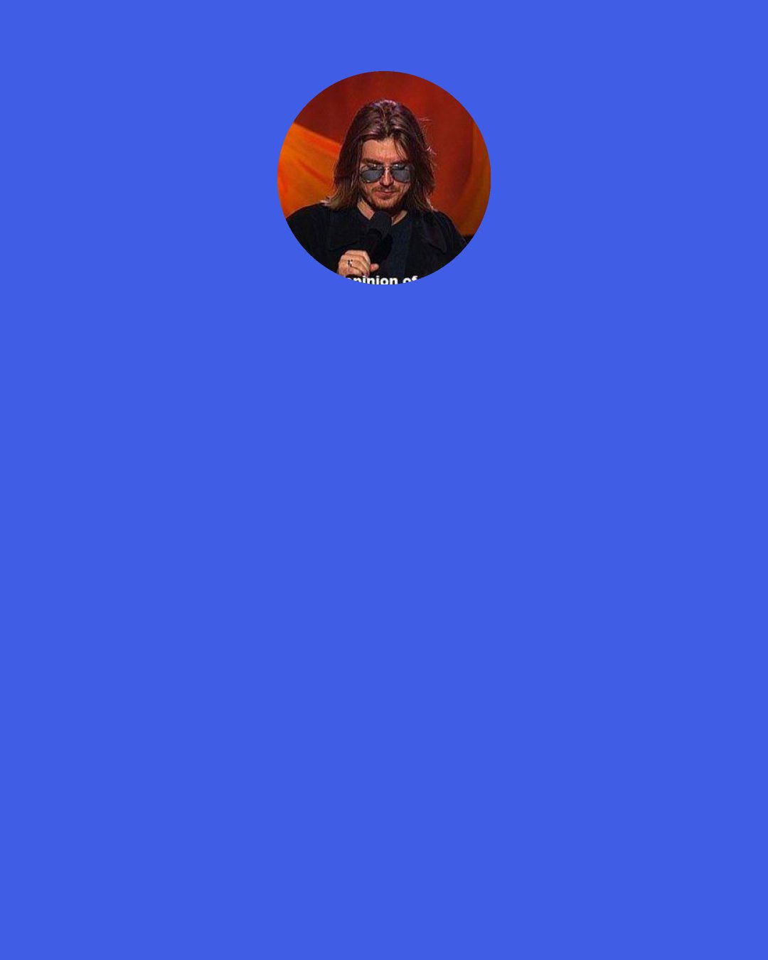 Mitch Hedberg: I went to a restaurant, and I saw a guy wearing a leather jacket, eating a hamburger, drinking a glass of milk. I said, "Dude, you are a cow. The metamorphosis is complete. Don't fall asleep or I will tip you over!"