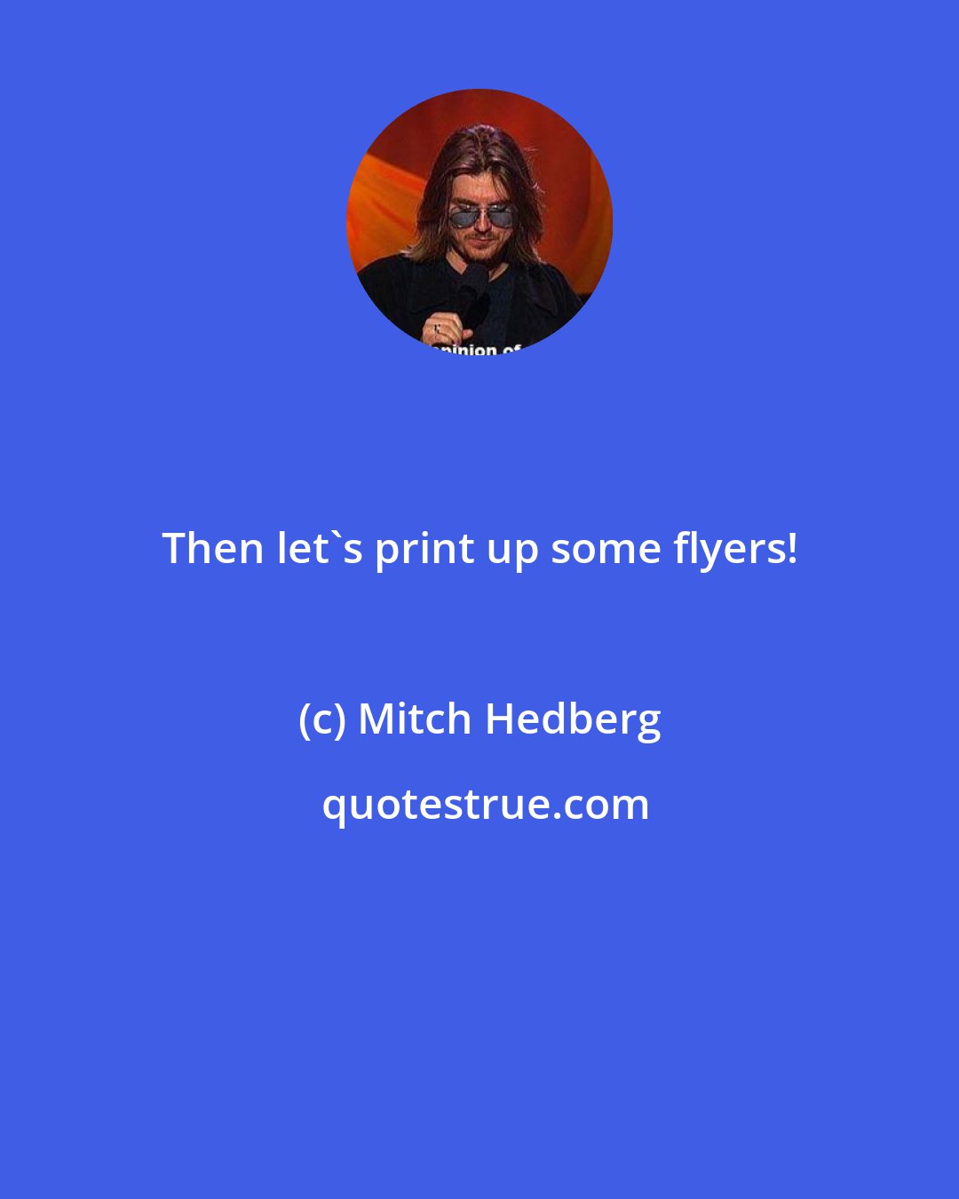 Mitch Hedberg: Then let's print up some flyers!