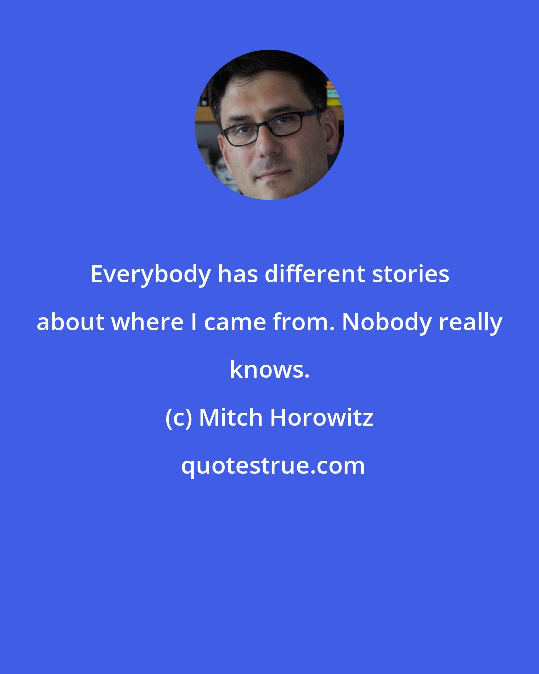 Mitch Horowitz: Everybody has different stories about where I came from. Nobody really knows.