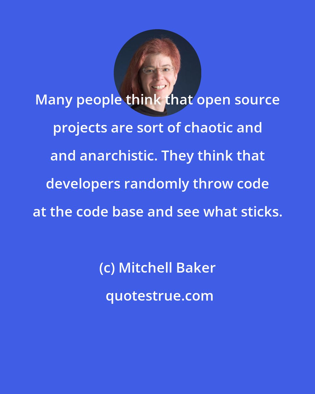 Mitchell Baker: Many people think that open source projects are sort of chaotic and and anarchistic. They think that developers randomly throw code at the code base and see what sticks.