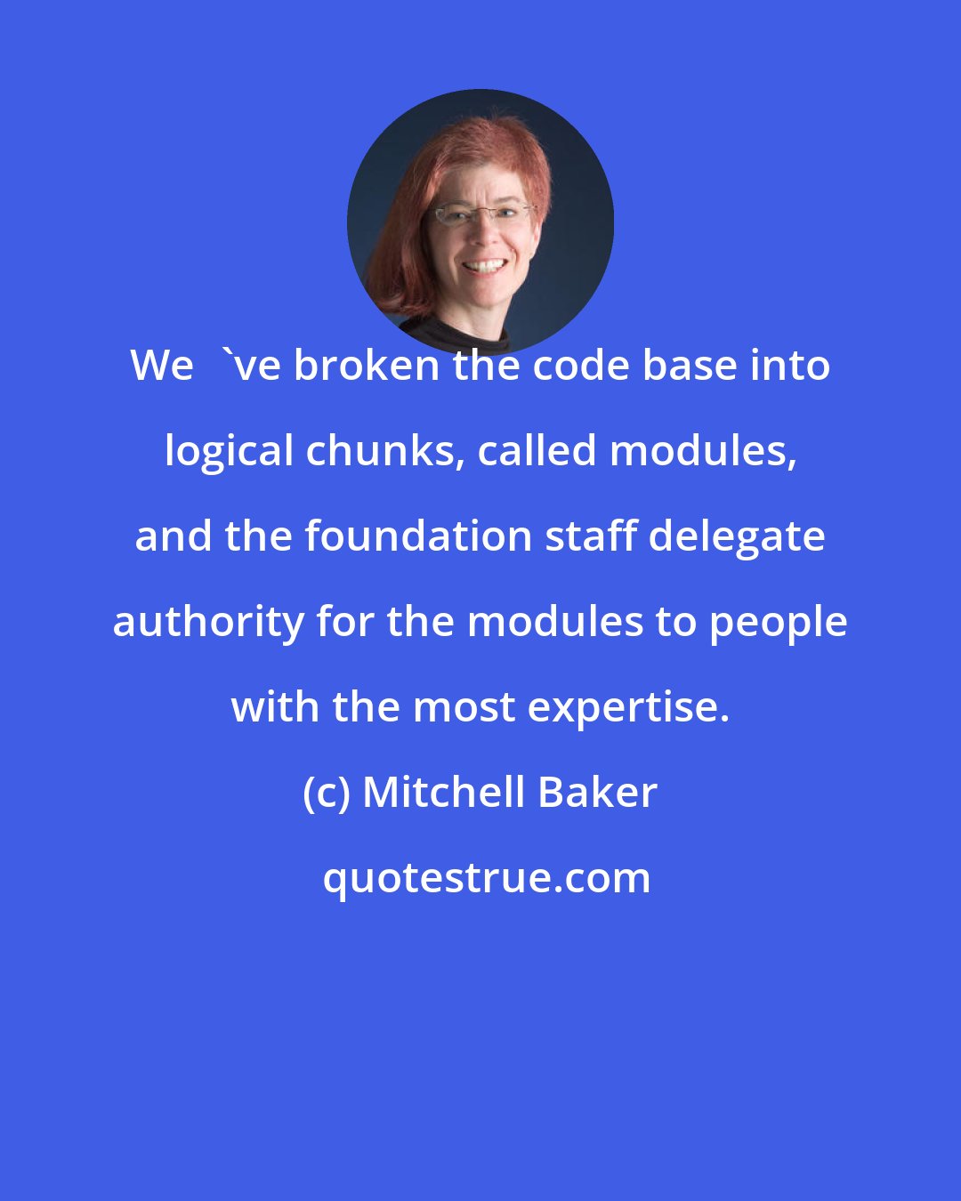 Mitchell Baker: We've broken the code base into logical chunks, called modules, and the foundation staff delegate authority for the modules to people with the most expertise.