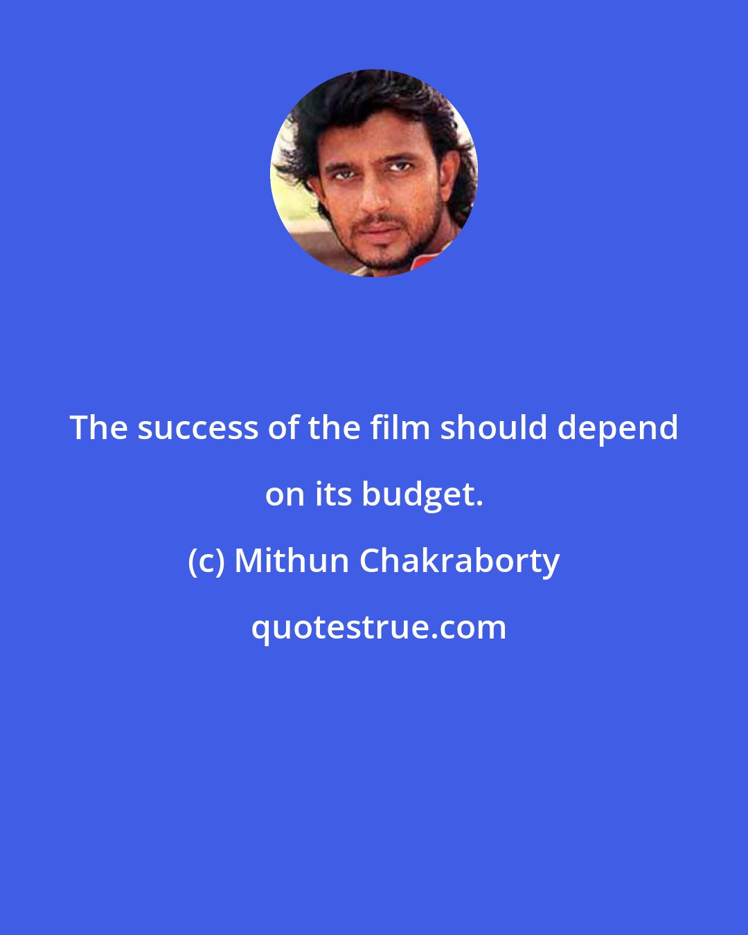 Mithun Chakraborty: The success of the film should depend on its budget.