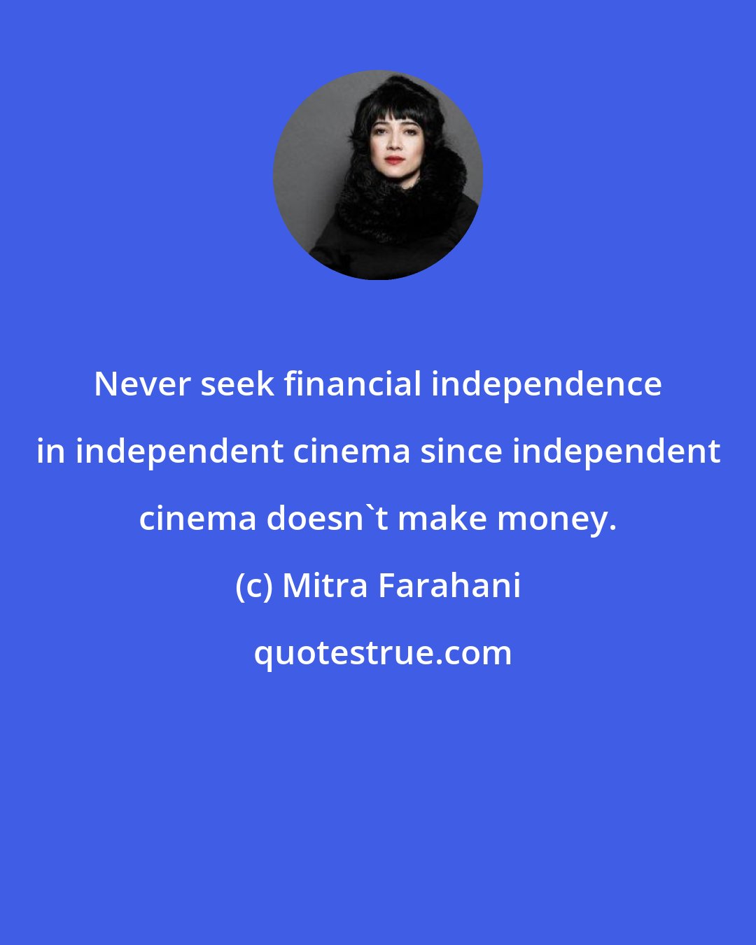Mitra Farahani: Never seek financial independence in independent cinema since independent cinema doesn't make money.