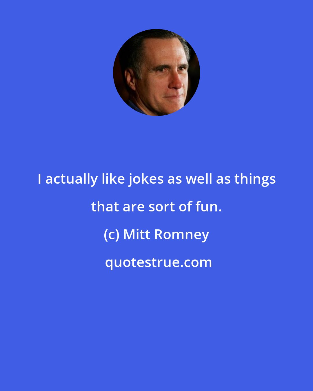 Mitt Romney: I actually like jokes as well as things that are sort of fun.