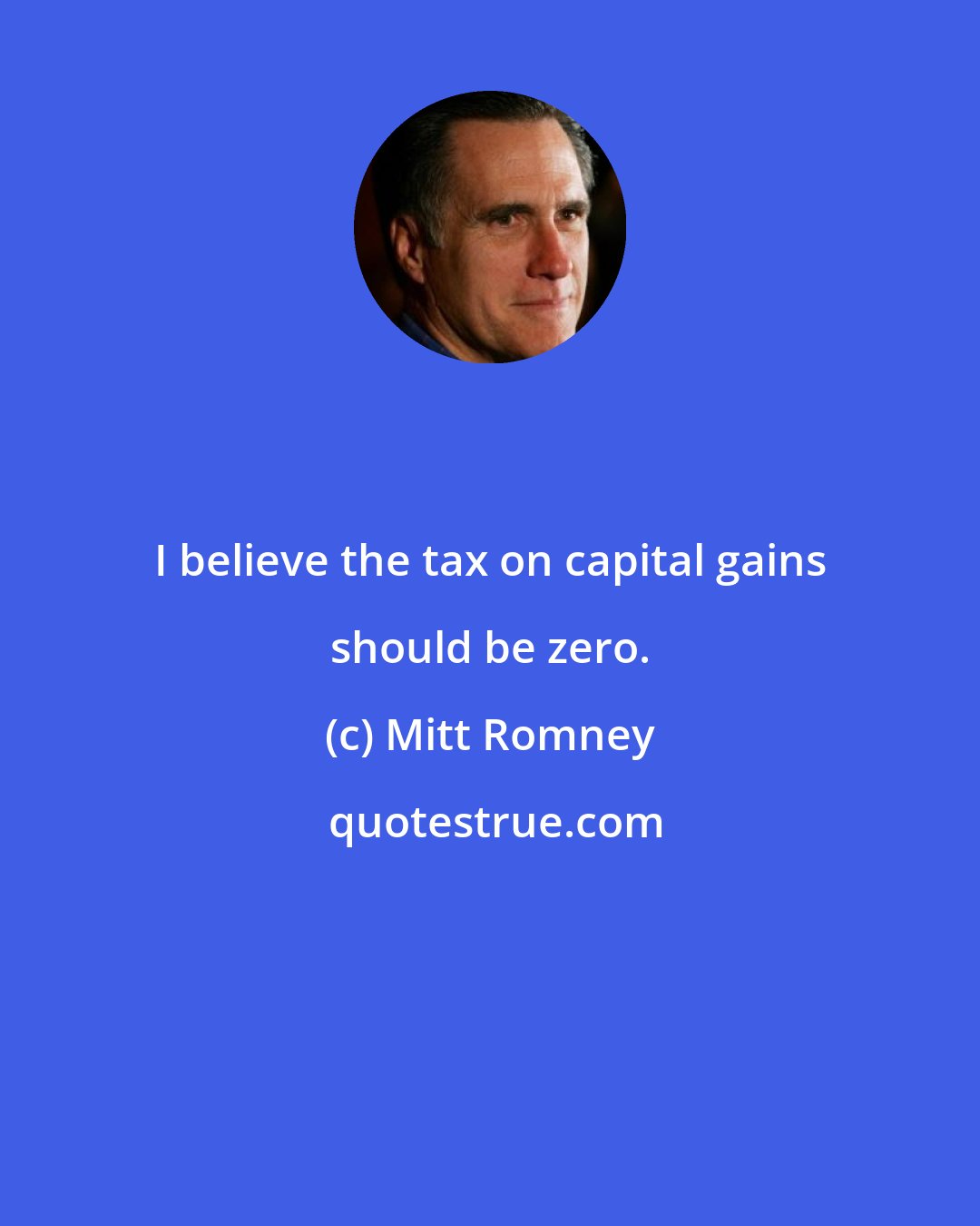 Mitt Romney: I believe the tax on capital gains should be zero.