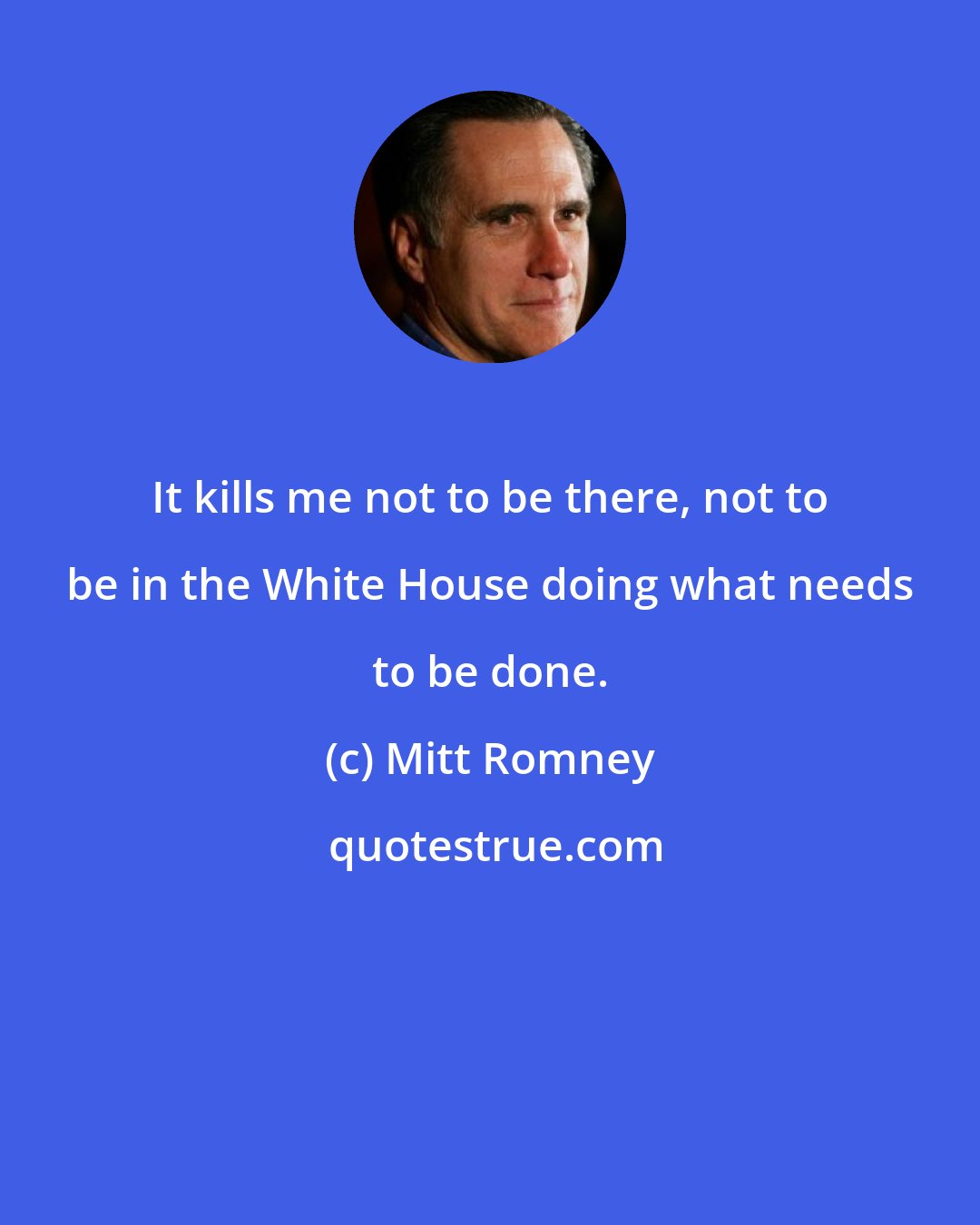 Mitt Romney: It kills me not to be there, not to be in the White House doing what needs to be done.